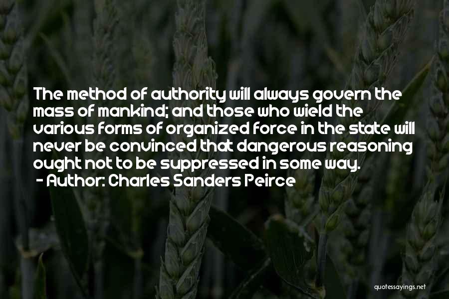 Charles Sanders Peirce Quotes: The Method Of Authority Will Always Govern The Mass Of Mankind; And Those Who Wield The Various Forms Of Organized