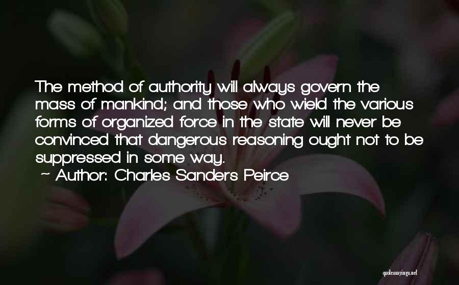 Charles Sanders Peirce Quotes: The Method Of Authority Will Always Govern The Mass Of Mankind; And Those Who Wield The Various Forms Of Organized