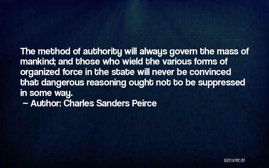 Charles Sanders Peirce Quotes: The Method Of Authority Will Always Govern The Mass Of Mankind; And Those Who Wield The Various Forms Of Organized