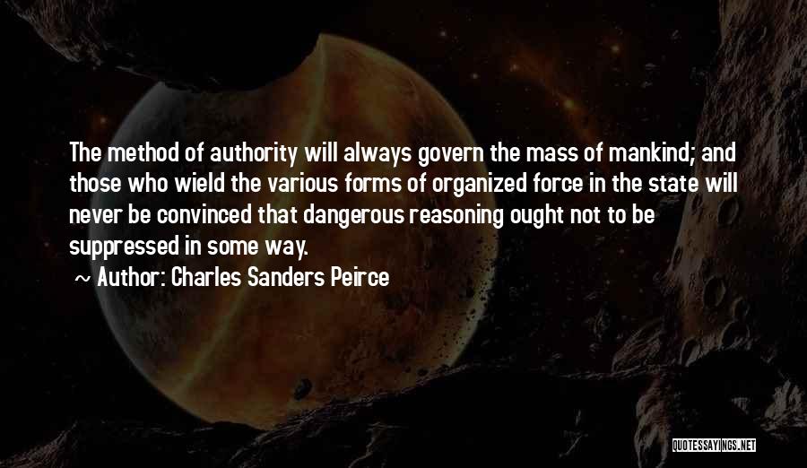 Charles Sanders Peirce Quotes: The Method Of Authority Will Always Govern The Mass Of Mankind; And Those Who Wield The Various Forms Of Organized