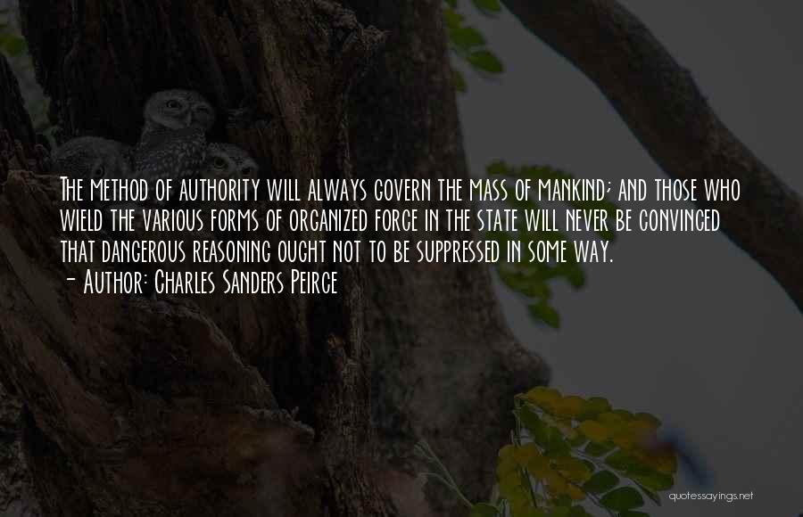 Charles Sanders Peirce Quotes: The Method Of Authority Will Always Govern The Mass Of Mankind; And Those Who Wield The Various Forms Of Organized