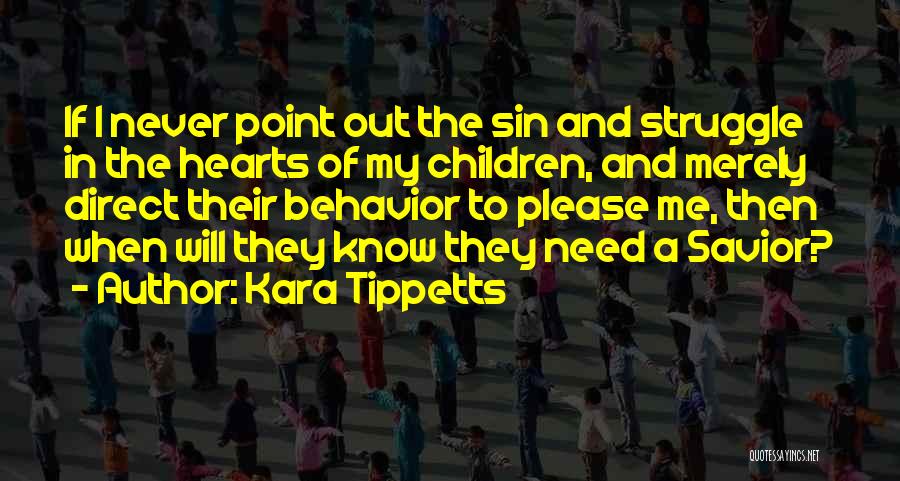 Kara Tippetts Quotes: If I Never Point Out The Sin And Struggle In The Hearts Of My Children, And Merely Direct Their Behavior