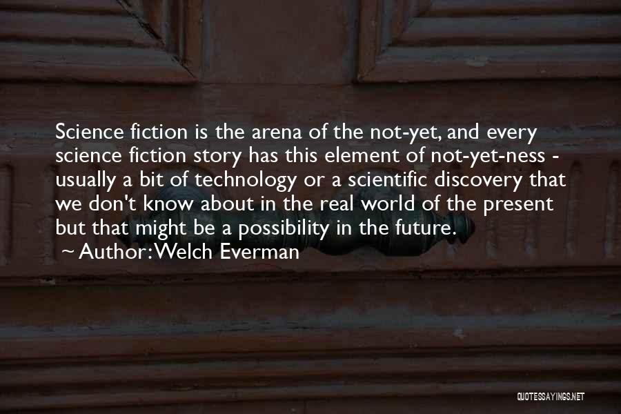 Welch Everman Quotes: Science Fiction Is The Arena Of The Not-yet, And Every Science Fiction Story Has This Element Of Not-yet-ness - Usually