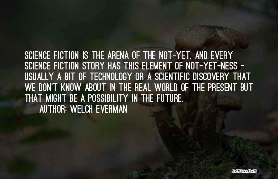 Welch Everman Quotes: Science Fiction Is The Arena Of The Not-yet, And Every Science Fiction Story Has This Element Of Not-yet-ness - Usually