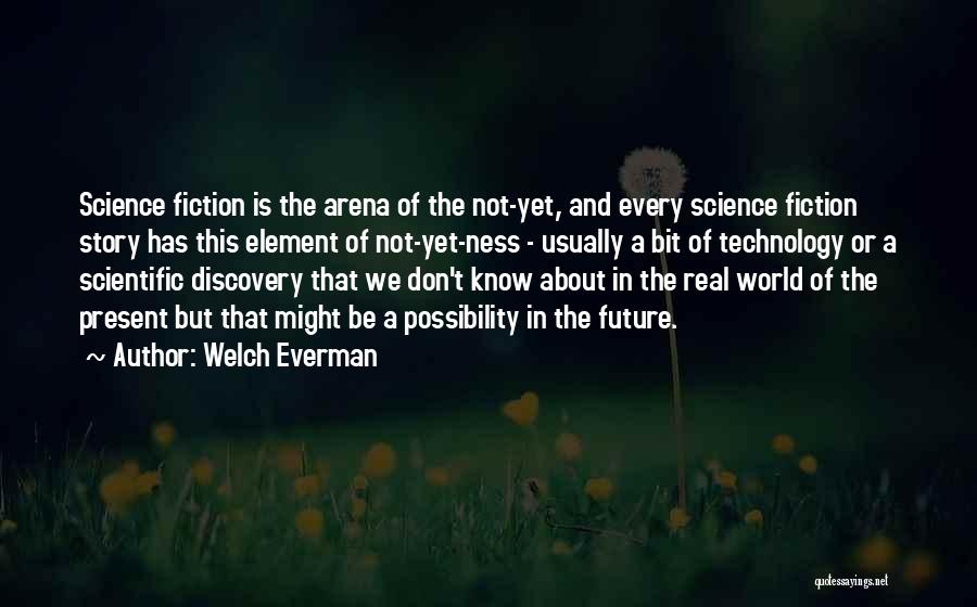 Welch Everman Quotes: Science Fiction Is The Arena Of The Not-yet, And Every Science Fiction Story Has This Element Of Not-yet-ness - Usually