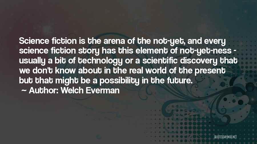 Welch Everman Quotes: Science Fiction Is The Arena Of The Not-yet, And Every Science Fiction Story Has This Element Of Not-yet-ness - Usually