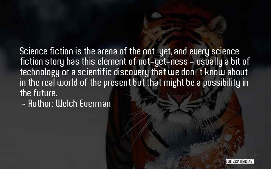 Welch Everman Quotes: Science Fiction Is The Arena Of The Not-yet, And Every Science Fiction Story Has This Element Of Not-yet-ness - Usually