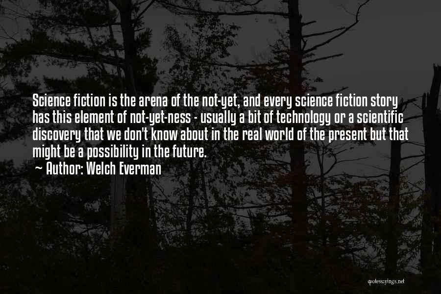 Welch Everman Quotes: Science Fiction Is The Arena Of The Not-yet, And Every Science Fiction Story Has This Element Of Not-yet-ness - Usually