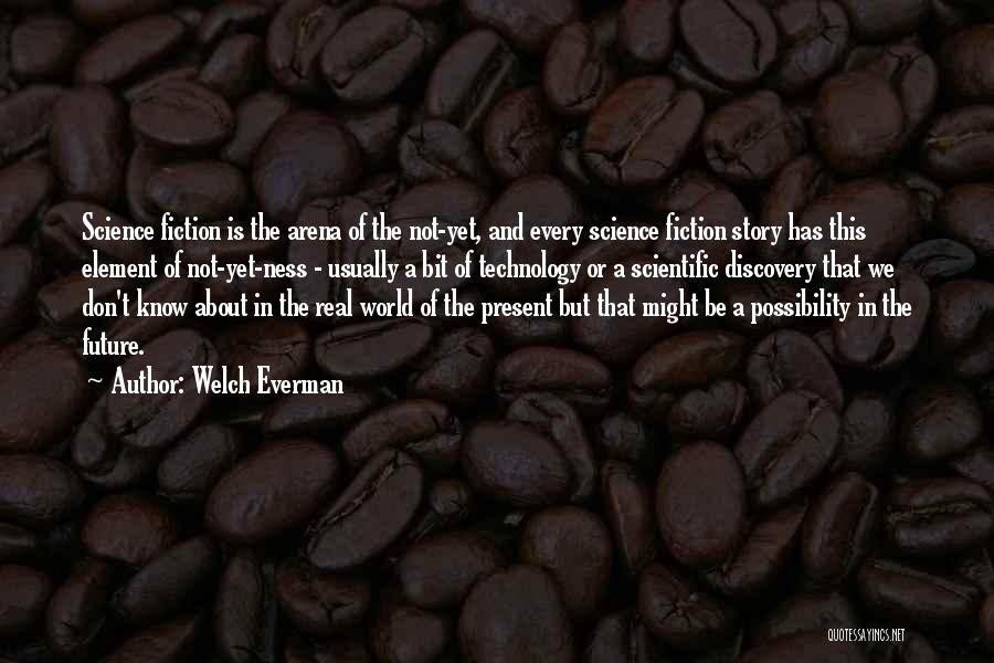 Welch Everman Quotes: Science Fiction Is The Arena Of The Not-yet, And Every Science Fiction Story Has This Element Of Not-yet-ness - Usually