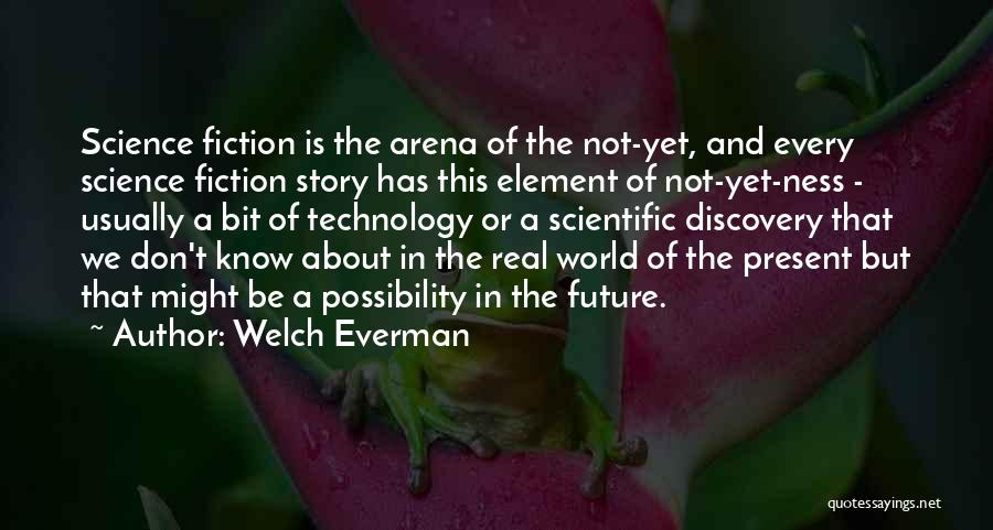 Welch Everman Quotes: Science Fiction Is The Arena Of The Not-yet, And Every Science Fiction Story Has This Element Of Not-yet-ness - Usually