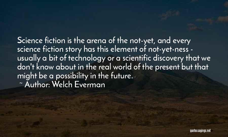 Welch Everman Quotes: Science Fiction Is The Arena Of The Not-yet, And Every Science Fiction Story Has This Element Of Not-yet-ness - Usually