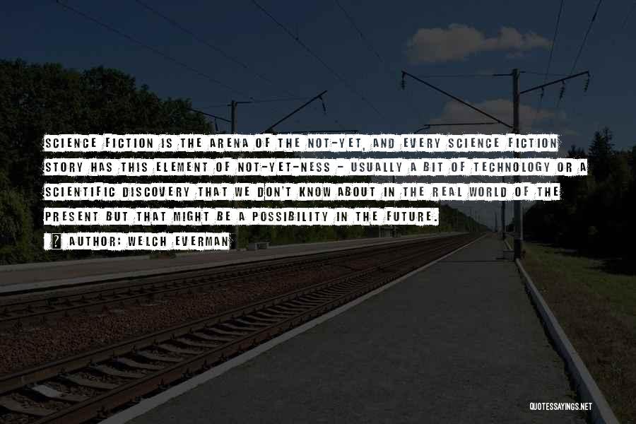 Welch Everman Quotes: Science Fiction Is The Arena Of The Not-yet, And Every Science Fiction Story Has This Element Of Not-yet-ness - Usually