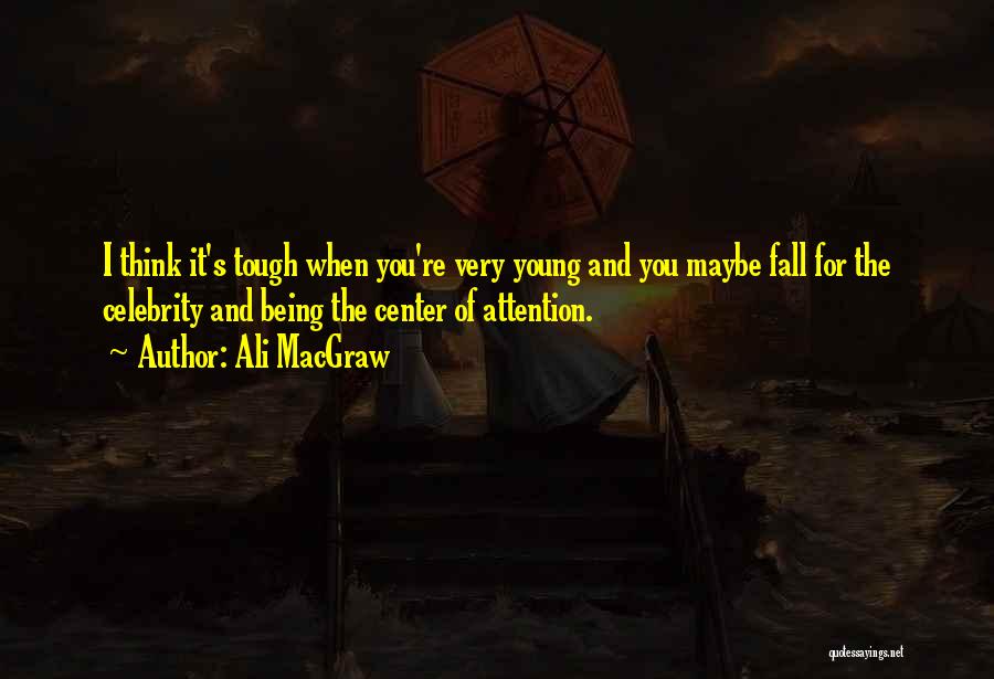 Ali MacGraw Quotes: I Think It's Tough When You're Very Young And You Maybe Fall For The Celebrity And Being The Center Of