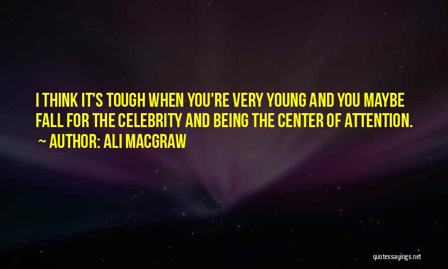 Ali MacGraw Quotes: I Think It's Tough When You're Very Young And You Maybe Fall For The Celebrity And Being The Center Of