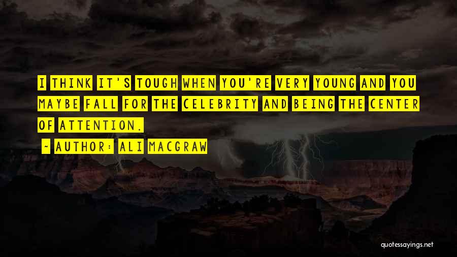 Ali MacGraw Quotes: I Think It's Tough When You're Very Young And You Maybe Fall For The Celebrity And Being The Center Of