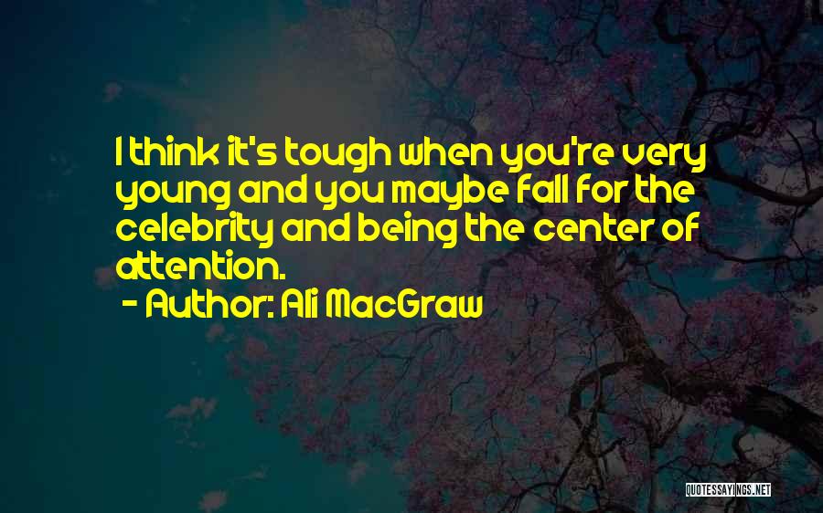 Ali MacGraw Quotes: I Think It's Tough When You're Very Young And You Maybe Fall For The Celebrity And Being The Center Of