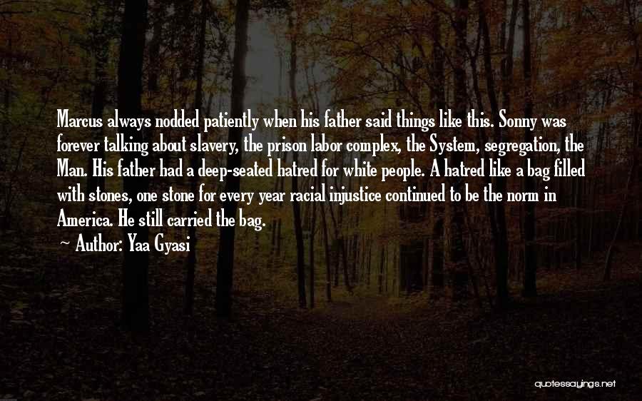 Yaa Gyasi Quotes: Marcus Always Nodded Patiently When His Father Said Things Like This. Sonny Was Forever Talking About Slavery, The Prison Labor