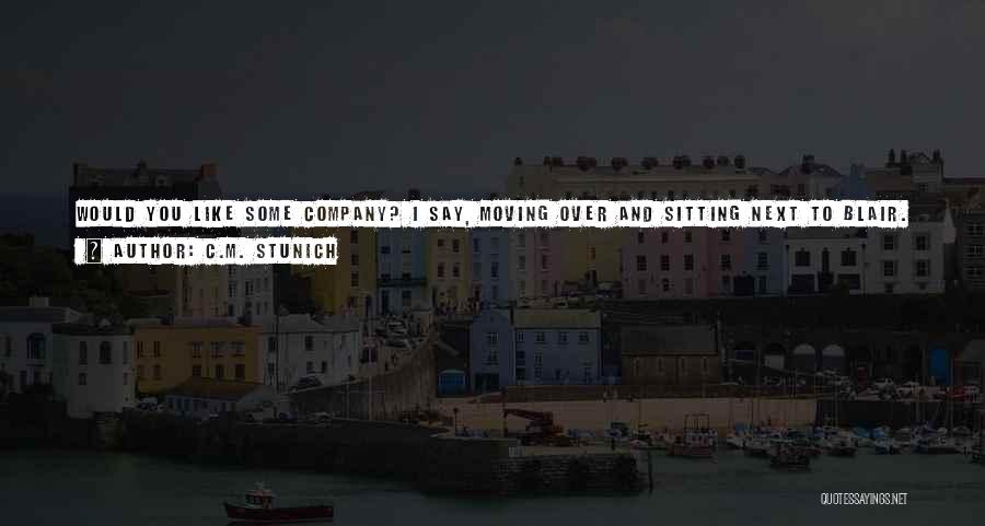 C.M. Stunich Quotes: Would You Like Some Company? I Say, Moving Over And Sitting Next To Blair. She Doesn't Like That, Giving Me