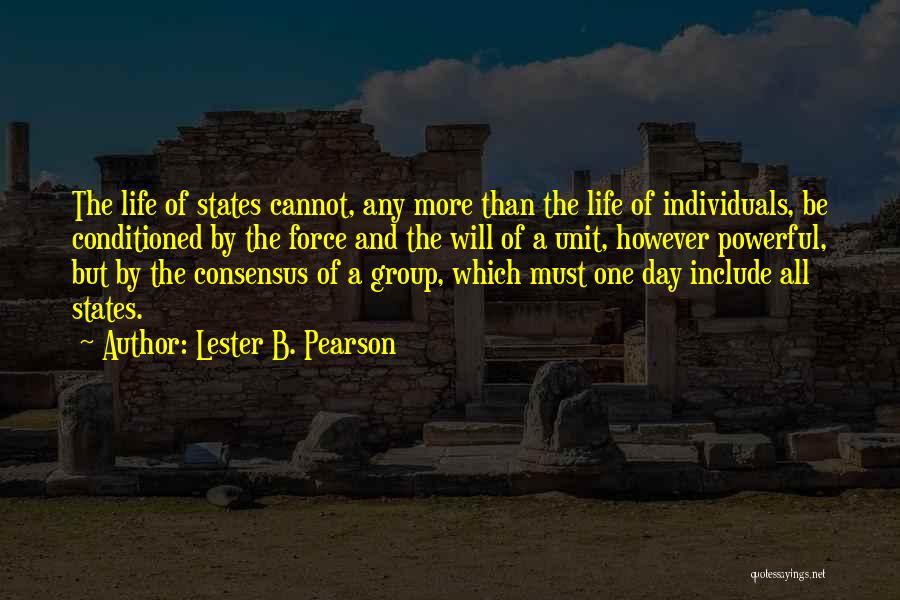 Lester B. Pearson Quotes: The Life Of States Cannot, Any More Than The Life Of Individuals, Be Conditioned By The Force And The Will