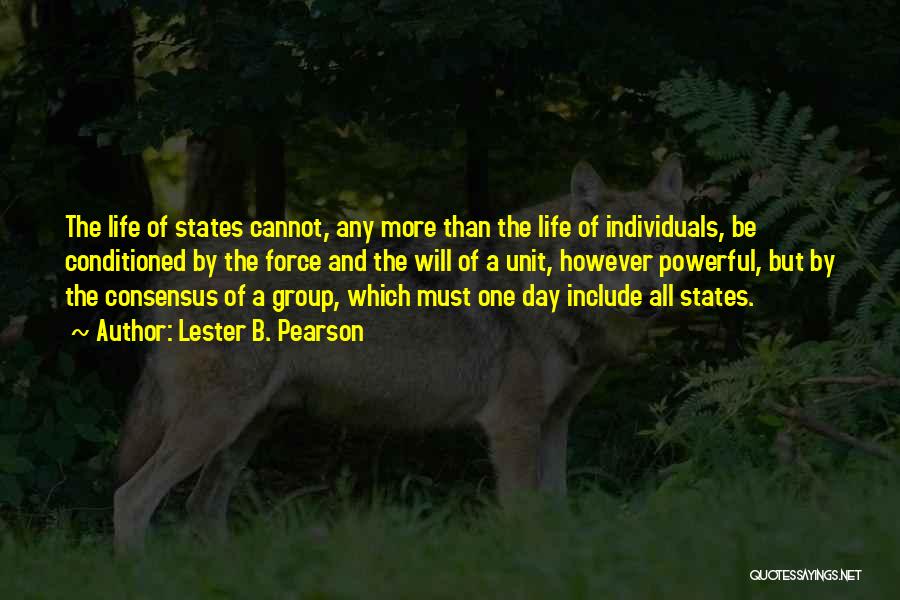 Lester B. Pearson Quotes: The Life Of States Cannot, Any More Than The Life Of Individuals, Be Conditioned By The Force And The Will