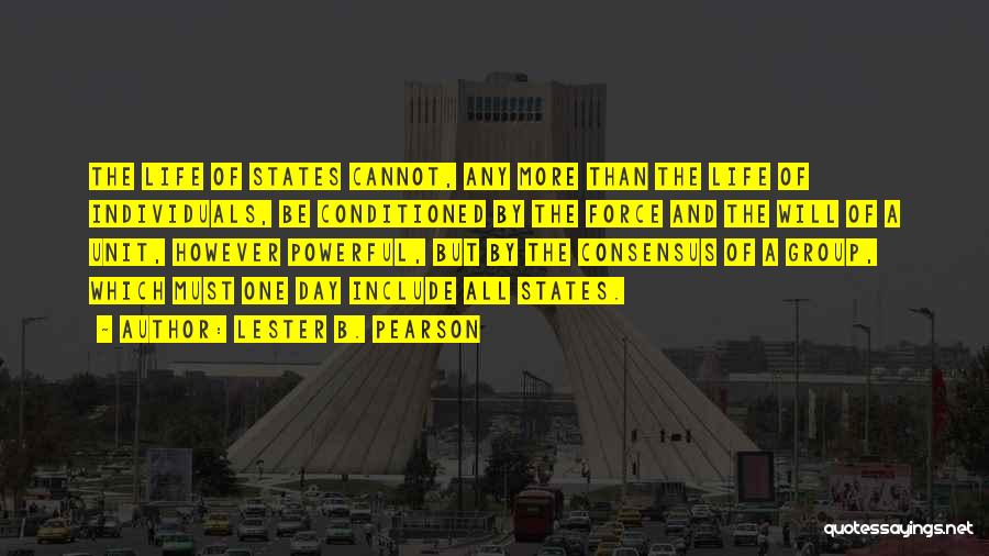 Lester B. Pearson Quotes: The Life Of States Cannot, Any More Than The Life Of Individuals, Be Conditioned By The Force And The Will