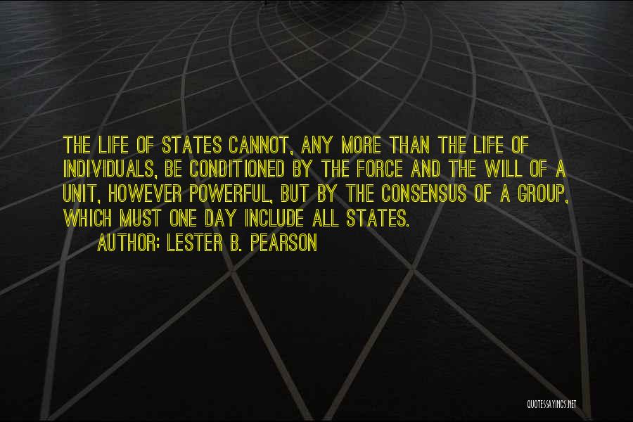 Lester B. Pearson Quotes: The Life Of States Cannot, Any More Than The Life Of Individuals, Be Conditioned By The Force And The Will