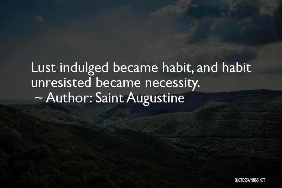 Saint Augustine Quotes: Lust Indulged Became Habit, And Habit Unresisted Became Necessity.