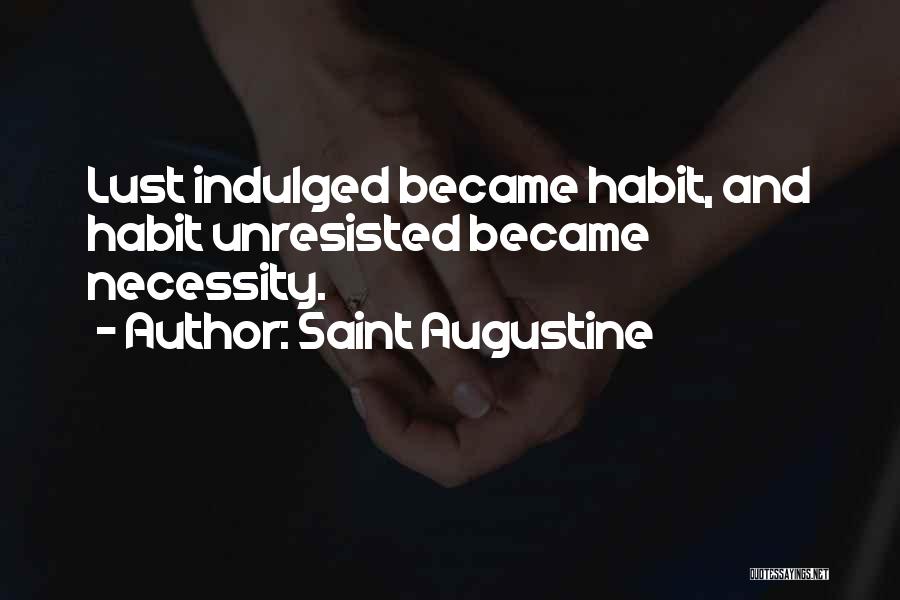 Saint Augustine Quotes: Lust Indulged Became Habit, And Habit Unresisted Became Necessity.