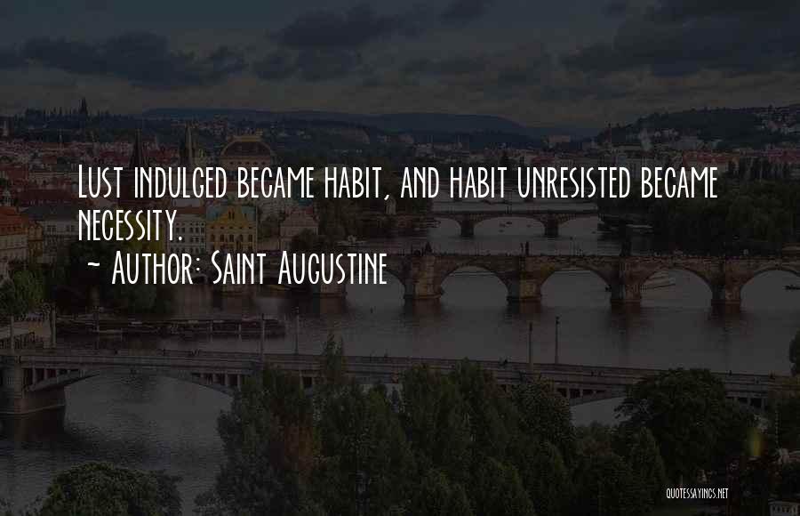 Saint Augustine Quotes: Lust Indulged Became Habit, And Habit Unresisted Became Necessity.