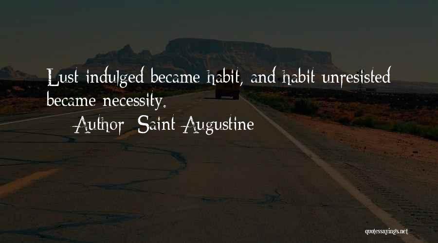Saint Augustine Quotes: Lust Indulged Became Habit, And Habit Unresisted Became Necessity.