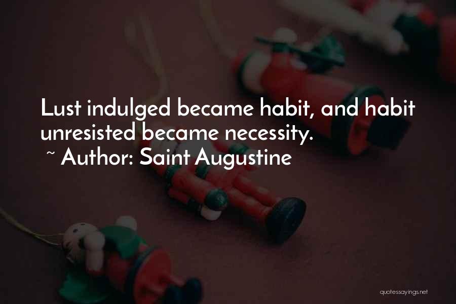 Saint Augustine Quotes: Lust Indulged Became Habit, And Habit Unresisted Became Necessity.