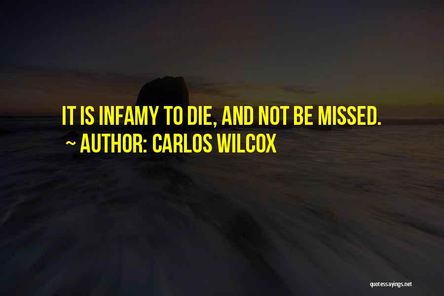 Carlos Wilcox Quotes: It Is Infamy To Die, And Not Be Missed.