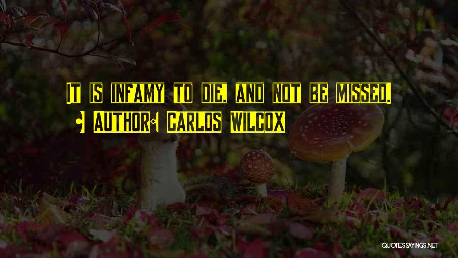 Carlos Wilcox Quotes: It Is Infamy To Die, And Not Be Missed.