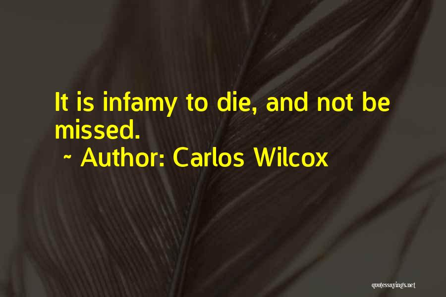 Carlos Wilcox Quotes: It Is Infamy To Die, And Not Be Missed.