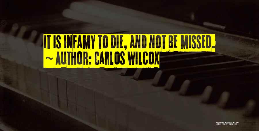 Carlos Wilcox Quotes: It Is Infamy To Die, And Not Be Missed.