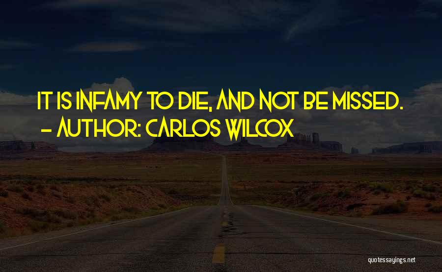 Carlos Wilcox Quotes: It Is Infamy To Die, And Not Be Missed.