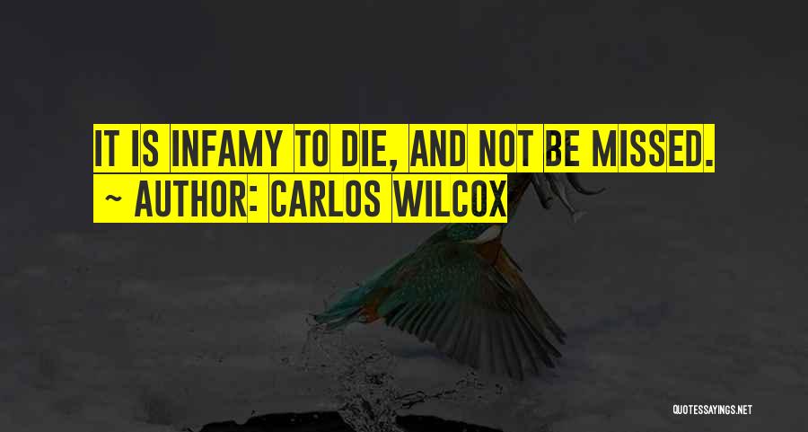 Carlos Wilcox Quotes: It Is Infamy To Die, And Not Be Missed.