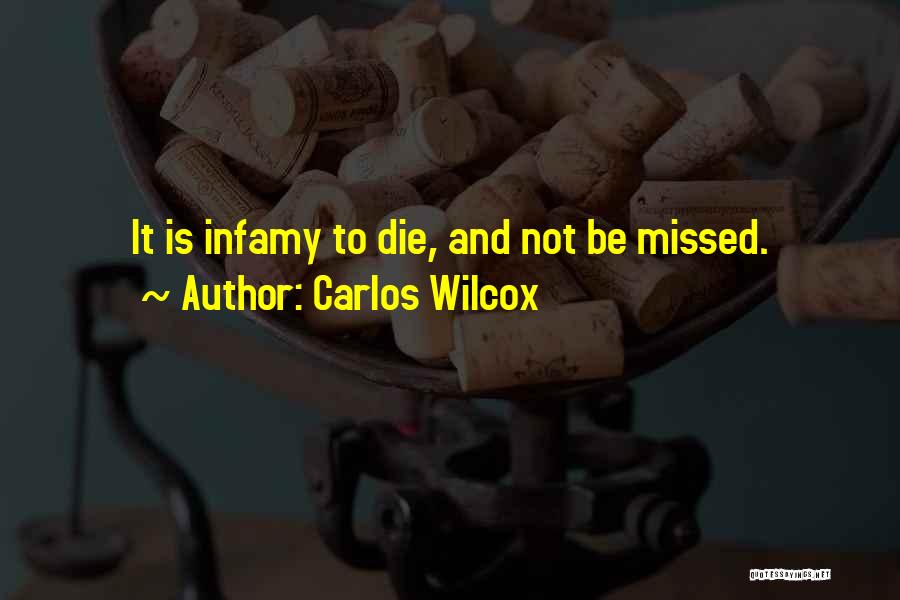 Carlos Wilcox Quotes: It Is Infamy To Die, And Not Be Missed.