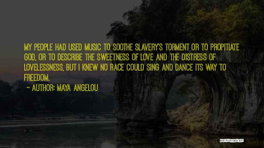 Maya Angelou Quotes: My People Had Used Music To Soothe Slavery's Torment Or To Propitiate God, Or To Describe The Sweetness Of Love