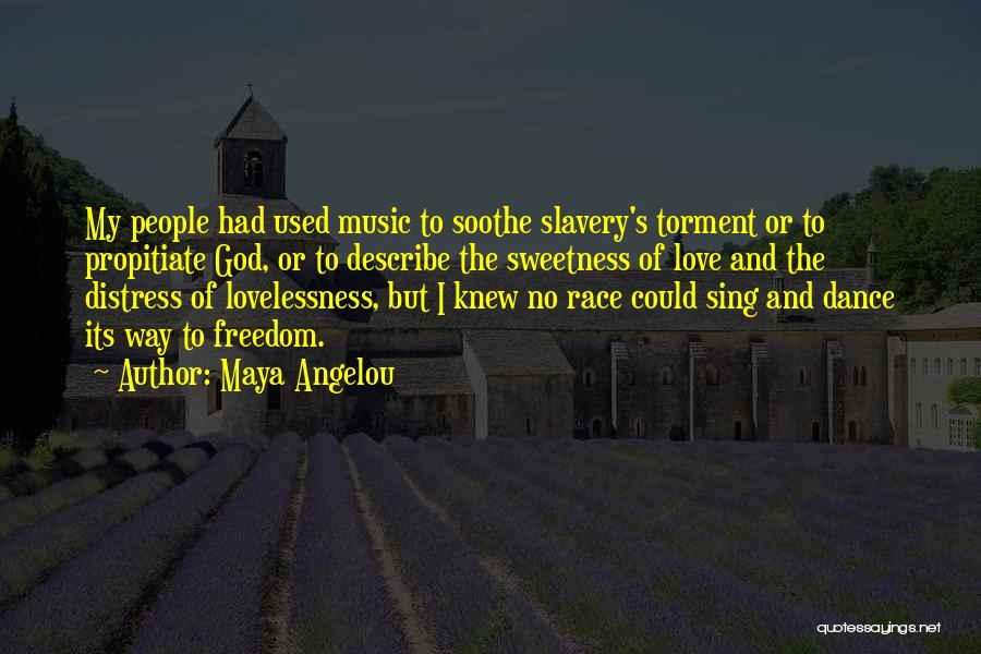 Maya Angelou Quotes: My People Had Used Music To Soothe Slavery's Torment Or To Propitiate God, Or To Describe The Sweetness Of Love