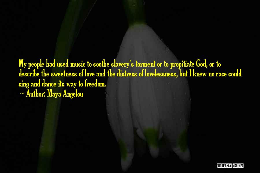 Maya Angelou Quotes: My People Had Used Music To Soothe Slavery's Torment Or To Propitiate God, Or To Describe The Sweetness Of Love