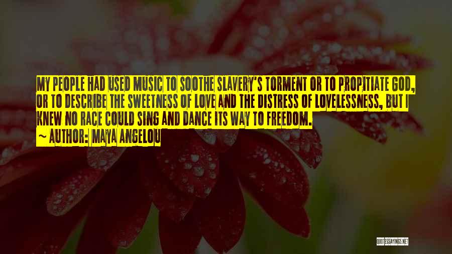 Maya Angelou Quotes: My People Had Used Music To Soothe Slavery's Torment Or To Propitiate God, Or To Describe The Sweetness Of Love