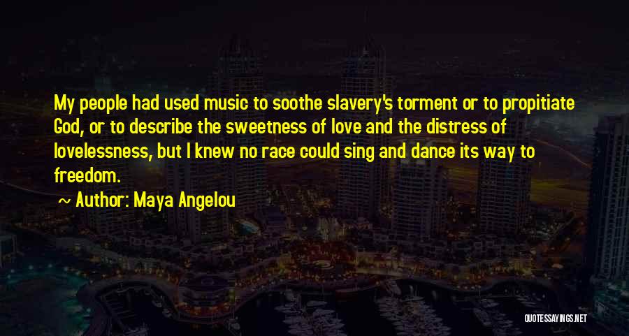 Maya Angelou Quotes: My People Had Used Music To Soothe Slavery's Torment Or To Propitiate God, Or To Describe The Sweetness Of Love