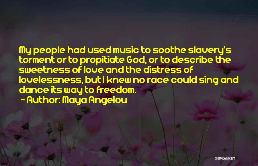 Maya Angelou Quotes: My People Had Used Music To Soothe Slavery's Torment Or To Propitiate God, Or To Describe The Sweetness Of Love