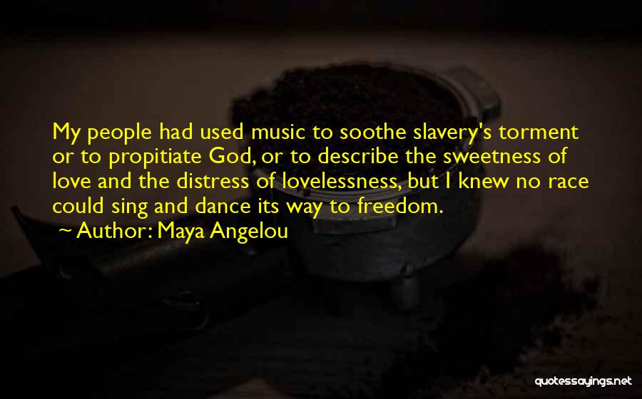 Maya Angelou Quotes: My People Had Used Music To Soothe Slavery's Torment Or To Propitiate God, Or To Describe The Sweetness Of Love