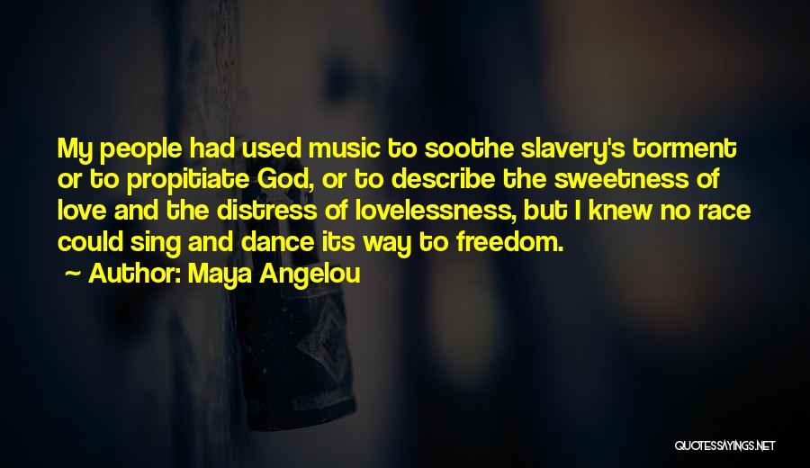 Maya Angelou Quotes: My People Had Used Music To Soothe Slavery's Torment Or To Propitiate God, Or To Describe The Sweetness Of Love
