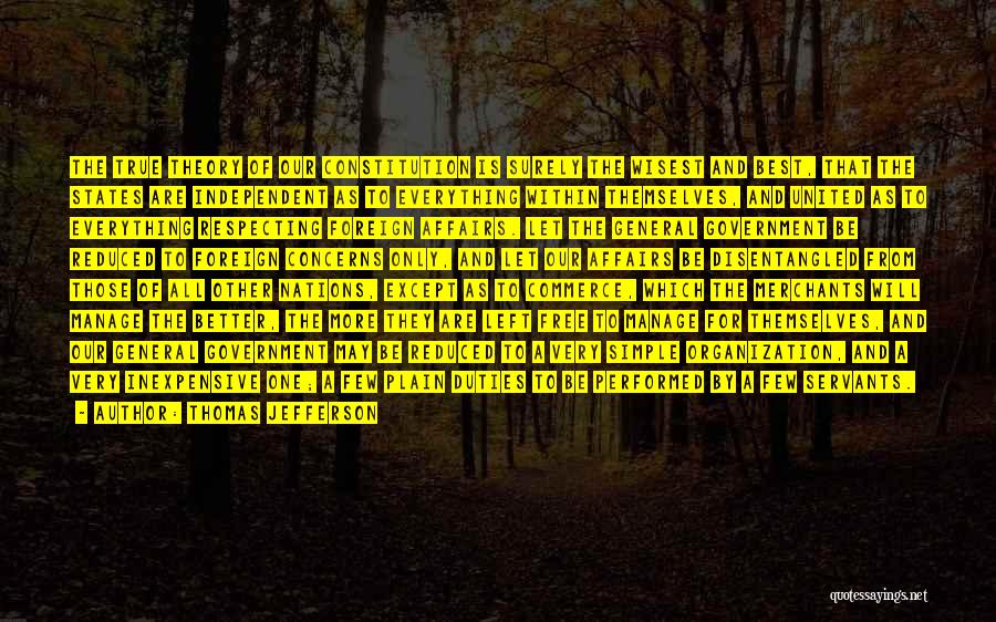 Thomas Jefferson Quotes: The True Theory Of Our Constitution Is Surely The Wisest And Best, That The States Are Independent As To Everything