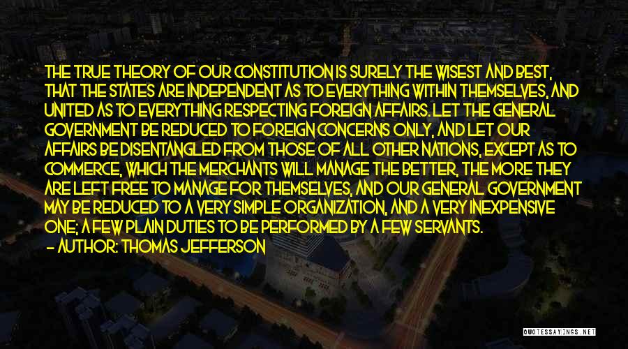 Thomas Jefferson Quotes: The True Theory Of Our Constitution Is Surely The Wisest And Best, That The States Are Independent As To Everything