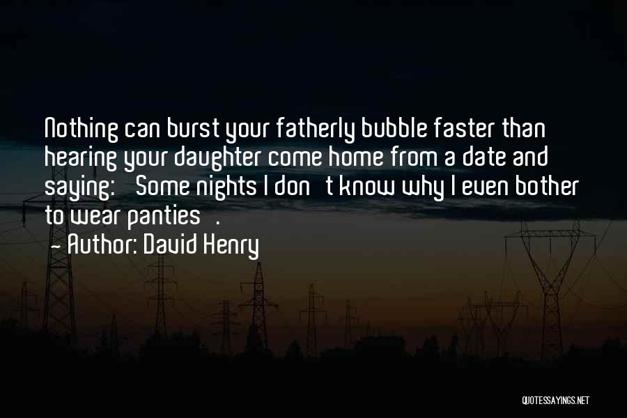 David Henry Quotes: Nothing Can Burst Your Fatherly Bubble Faster Than Hearing Your Daughter Come Home From A Date And Saying: 'some Nights