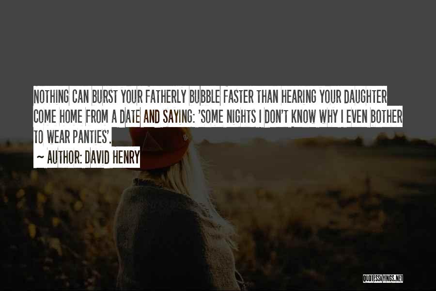 David Henry Quotes: Nothing Can Burst Your Fatherly Bubble Faster Than Hearing Your Daughter Come Home From A Date And Saying: 'some Nights
